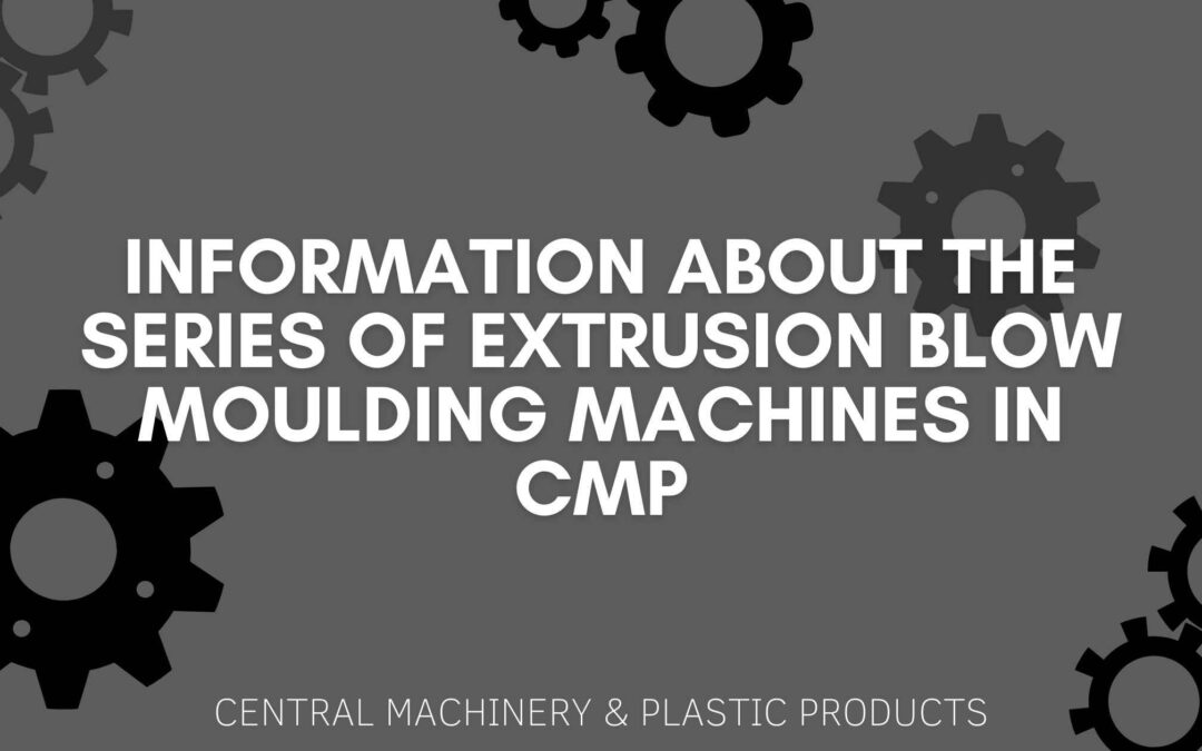 Information about the series of Extrusion Blow Moulding Machines in CMP