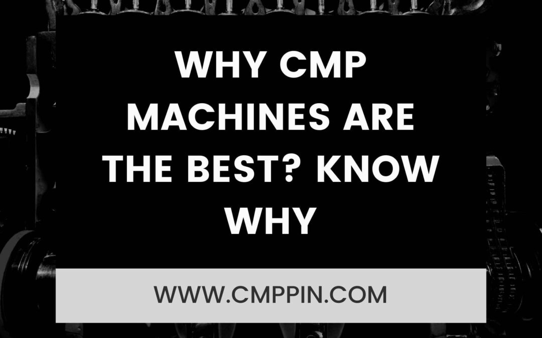 Why CMP Machines are the BEST?